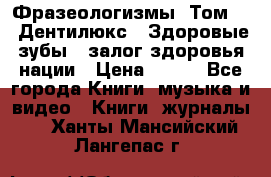 Фразеологизмы. Том 5  «Дентилюкс». Здоровые зубы — залог здоровья нации › Цена ­ 320 - Все города Книги, музыка и видео » Книги, журналы   . Ханты-Мансийский,Лангепас г.